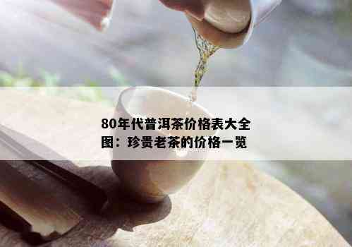 80年代普洱茶价格表大全图：珍贵老茶的价格一览