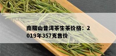 南糯山普洱茶生茶价格：2019年357克售价