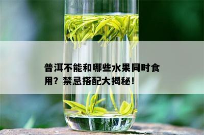 普洱不能和哪些水果同时食用？禁忌搭配大揭秘！