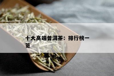 十大高端普洱茶：排行榜一览