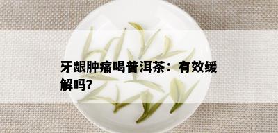 牙龈肿痛喝普洱茶：有效缓解吗？