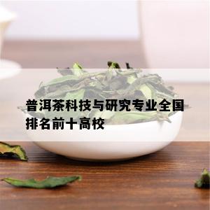 普洱茶科技与研究专业全国排名前十高校