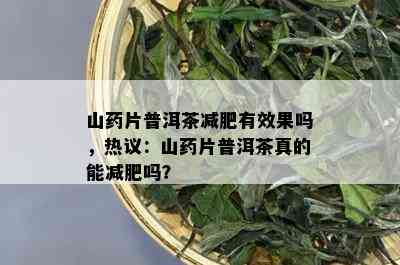 山药片普洱茶减肥有效果吗，热议：山药片普洱茶真的能减肥吗？