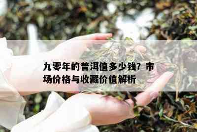 九零年的普洱值多少钱？市场价格与收藏价值解析