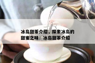 冰岛甜茶介绍，探索冰岛的甜蜜之味：冰岛甜茶介绍