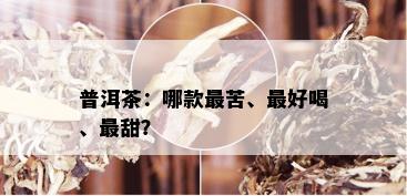 普洱茶：哪款最苦、更好喝、最甜？