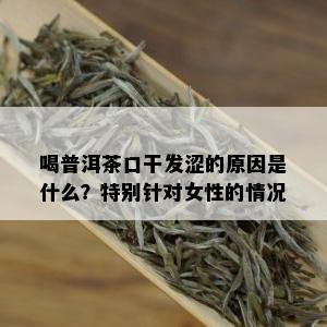 喝普洱茶口干发涩的原因是什么？特别针对女性的情况