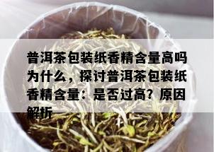 普洱茶包装纸香精含量高吗为什么，探讨普洱茶包装纸香精含量：是否过高？原因解析