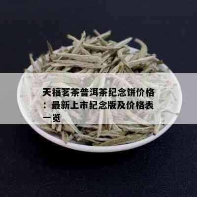 天福茗茶普洱茶纪念饼价格：最新上市纪念版及价格表一览