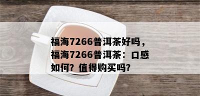 福海7266普洱茶好吗，福海7266普洱茶：口感如何？值得购买吗？