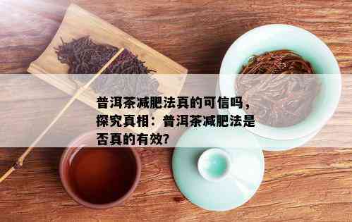 普洱茶减肥法真的可信吗，探究真相：普洱茶减肥法是否真的有效？