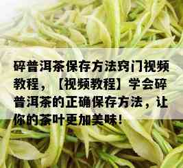 碎普洱茶保存方法窍门视频教程，【视频教程】学会碎普洱茶的正确保存方法，让你的茶叶更加美味！