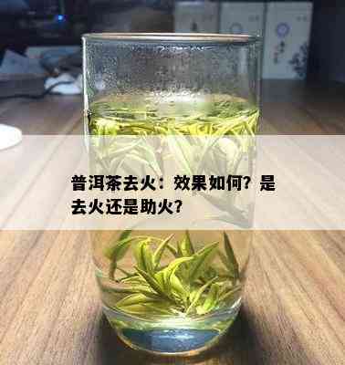 普洱茶去火：效果如何？是去火还是助火？