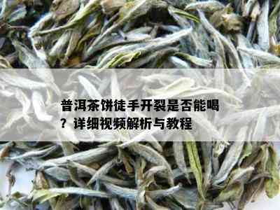 普洱茶饼徒手开裂是否能喝？详细视频解析与教程