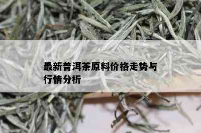 最新普洱茶原料价格走势与行情分析