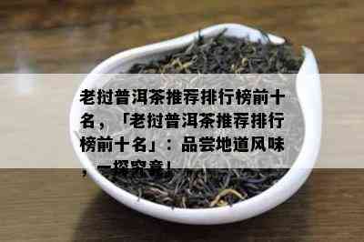 老挝普洱茶推荐排行榜前十名，「老挝普洱茶推荐排行榜前十名」：品尝地道风味，一探究竟！