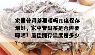 家里普洱茶要晒吗几度保存更好，家中普洱茶是否需要晾晒？更佳储存温度是多少？