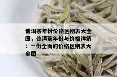 普洱茶年份价格区别表大全图，普洱茶年份与价格详解：一份全面的价格区别表大全图