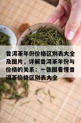 普洱茶年份价格区别表大全及图片，详解普洱茶年份与价格的关系：一张图看懂普洱茶价格区别表大全