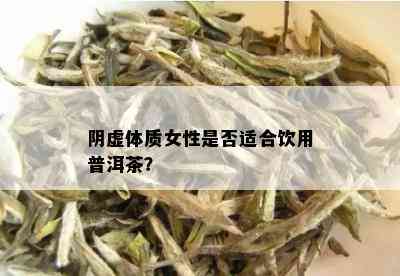 阴虚体质女性是否适合饮用普洱茶？