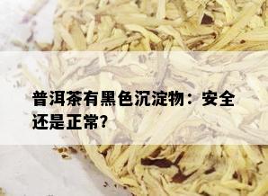 普洱茶有黑色沉淀物：安全还是正常？