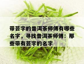 带芸字的普洱茶师傅有哪些名字，寻找普洱茶师傅：那些带有芸字的名字