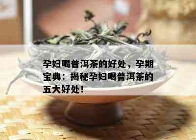 孕妇喝普洱茶的好处，孕期宝典：揭秘孕妇喝普洱茶的五大好处！