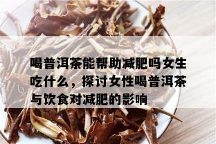 喝普洱茶能帮助减肥吗女生吃什么，探讨女性喝普洱茶与饮食对减肥的影响