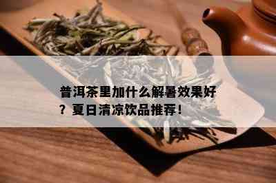 普洱茶里加什么解暑效果好？夏日清凉饮品推荐！