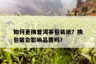 如何更换普洱茶包装纸？换包装会影响品质吗？