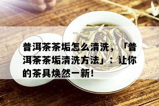 普洱茶茶垢怎么清洗，「普洱茶茶垢清洗方法」：让你的茶具焕然一新！