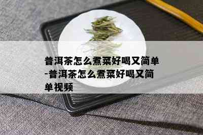 普洱茶怎么煮菜好喝又简单-普洱茶怎么煮菜好喝又简单视频