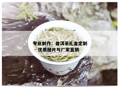 专业制作：普洱茶礼盒定制 - 优质图片与厂家直销