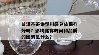 普洱茶茶饼塑料袋包装保存好吗？影响储存时间和品质的因素是什么？