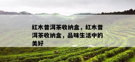 红木普洱茶收纳盒，红木普洱茶收纳盒，品味生活中的美好