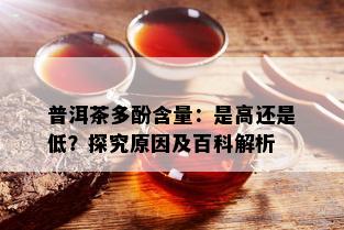 普洱茶多酚含量：是高还是低？探究原因及百科解析