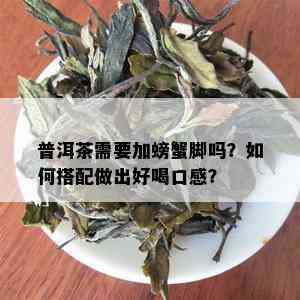 普洱茶需要加螃蟹脚吗？如何搭配做出好喝口感？