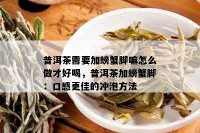 普洱茶需要加螃蟹脚嘛怎么做才好喝，普洱茶加螃蟹脚：口感更佳的冲泡方法