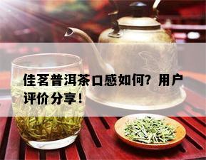 佳茗普洱茶口感如何？用户评价分享！