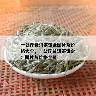 一公斤普洱茶饼盒图片及价格大全，一公斤普洱茶饼盒：图片与价格全览