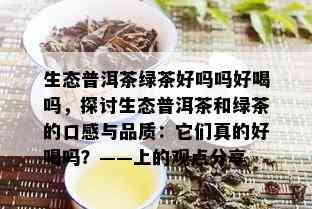 生态普洱茶绿茶好吗吗好喝吗，探讨生态普洱茶和绿茶的口感与品质：它们真的好喝吗？——上的观点分享