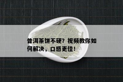 普洱茶饼不硬？视频教你如何解决，口感更佳！