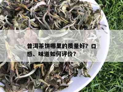 普洱茶饼哪里的质量好？口感、味道如何评价？