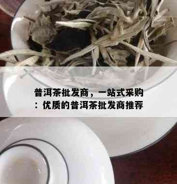 普洱茶批发商，一站式采购：优质的普洱茶批发商推荐