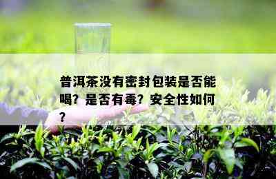 普洱茶没有密封包装是否能喝？是否有？安全性如何？