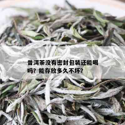 普洱茶没有密封包装还能喝吗？能存放多久不坏？