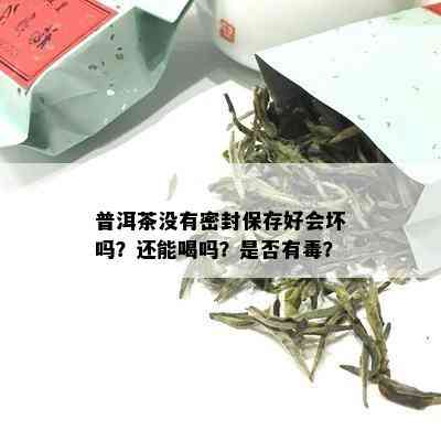 普洱茶没有密封保存好会坏吗？还能喝吗？是否有？