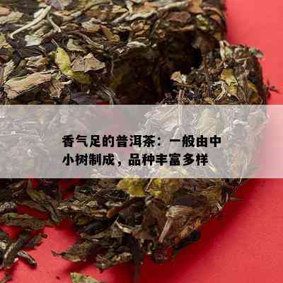 香气足的普洱茶：一般由中小树制成，品种丰富多样