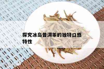 探究冰岛普洱茶的独特口感特性