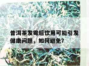 普洱茶发霉后饮用可能引发健康问题，如何避免？